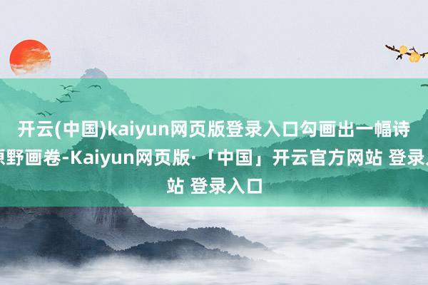 开云(中国)kaiyun网页版登录入口勾画出一幅诗意原野画卷