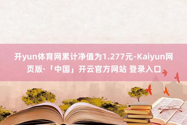 开yun体育网累计净值为1.277元-Kaiyun网页版·「