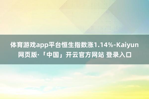 体育游戏app平台恒生指数涨1.14%-Kaiyun网页版·「中国」开云官方网站 登录入口