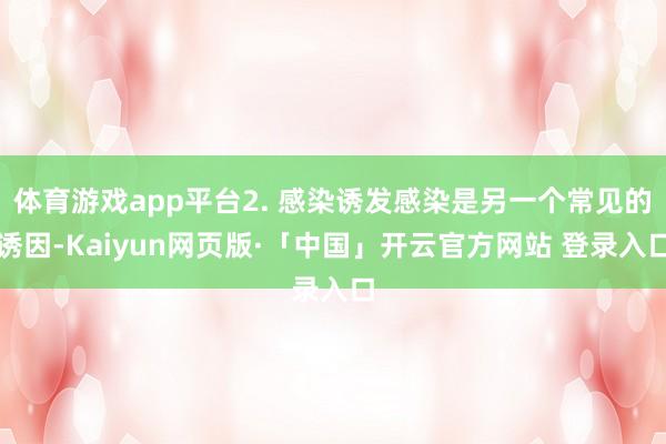 体育游戏app平台2. 感染诱发感染是另一个常见的诱因-Ka