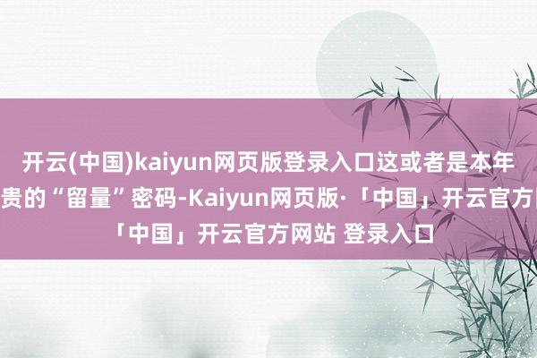 开云(中国)kaiyun网页版登录入口这或者是本年春节济南最可贵的“留量”密码-Kaiyun网页版·「中国」开云官方网站 登录入口