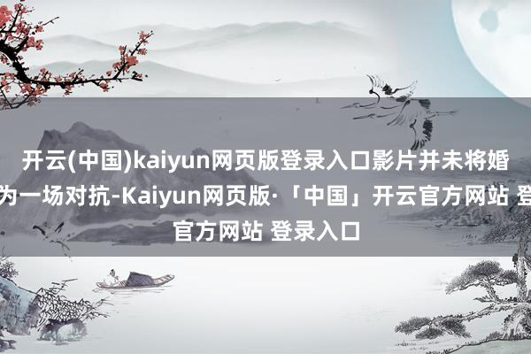 开云(中国)kaiyun网页版登录入口影片并未将婚配态状为一