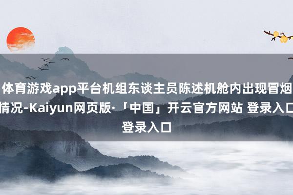体育游戏app平台机组东谈主员陈述机舱内出现冒烟情况-Kai