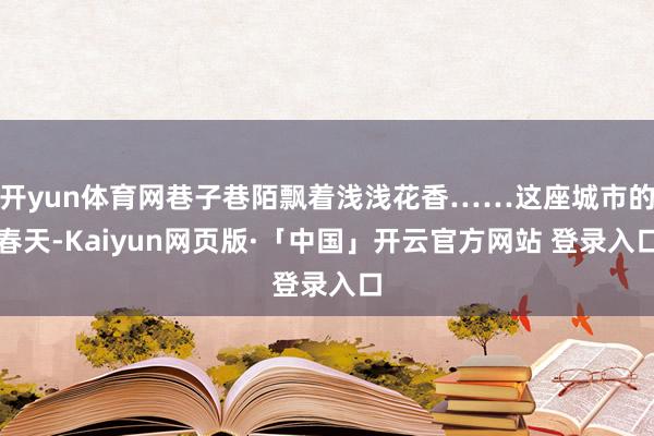 开yun体育网巷子巷陌飘着浅浅花香……这座城市的春天-Kai