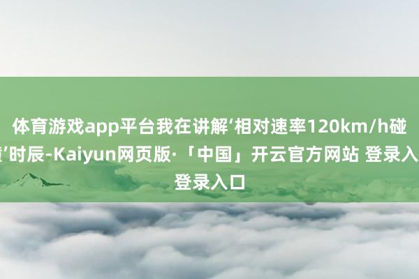 体育游戏app平台我在讲解‘相对速率120km/h碰撞’时辰