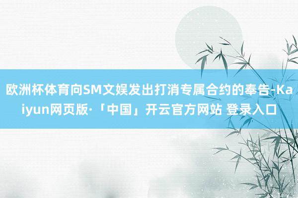 欧洲杯体育向SM文娱发出打消专属合约的奉告-Kaiyun网页