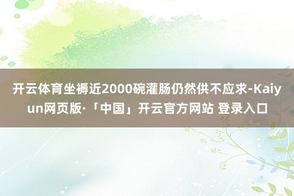 开云体育坐褥近2000碗灌肠仍然供不应求-Kaiyun网页版·「中国」开云官方网站 登录入口