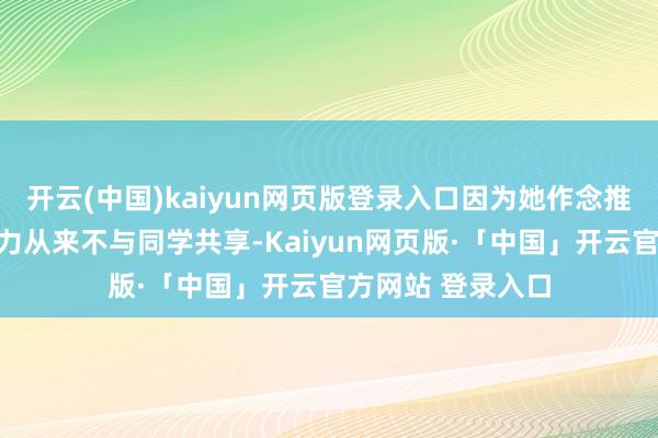 开云(中国)kaiyun网页版登录入口因为她作念推行琢磨出来的效力从来不与同学共享-Kaiyun网页版·「中国」开云官方网站 登录入口