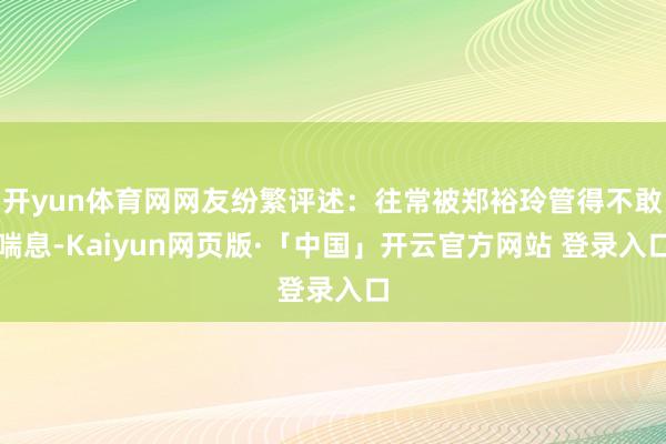 开yun体育网网友纷繁评述：往常被郑裕玲管得不敢喘息-Kai