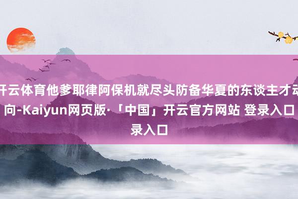 开云体育他爹耶律阿保机就尽头防备华夏的东谈主才动向-Kaiy