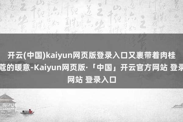 开云(中国)kaiyun网页版登录入口又裹带着肉桂与豆蔻的暖