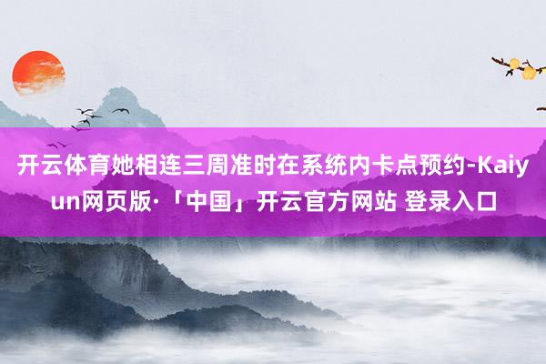 开云体育她相连三周准时在系统内卡点预约-Kaiyun网页版·