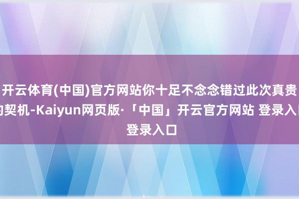 开云体育(中国)官方网站你十足不念念错过此次真贵的契机-Ka