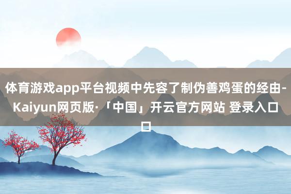 体育游戏app平台视频中先容了制伪善鸡蛋的经由-Kaiyun