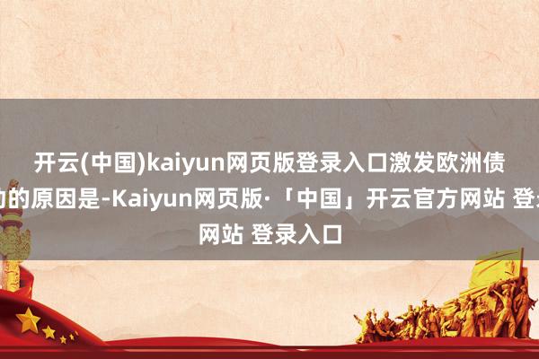 开云(中国)kaiyun网页版登录入口　　激发欧洲债市波动的