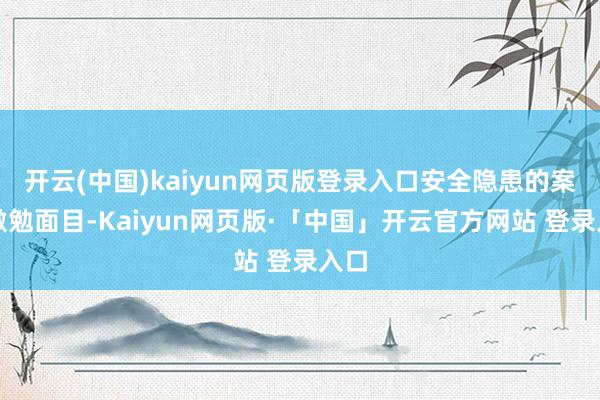 开云(中国)kaiyun网页版登录入口安全隐患的案例激勉面目