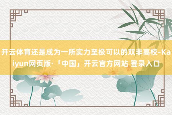 开云体育还是成为一所实力至极可以的双非高校-Kaiyun网页