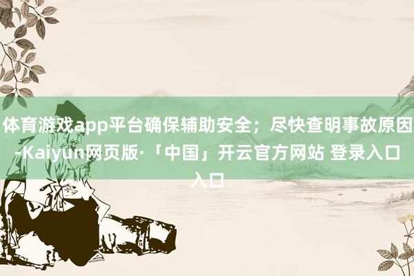 体育游戏app平台确保辅助安全；尽快查明事故原因-Kaiyu