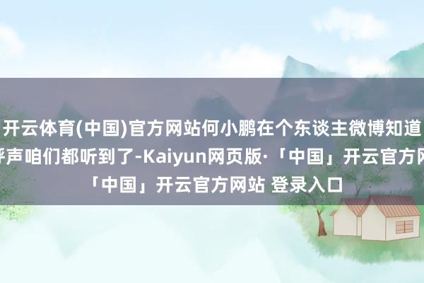 开云体育(中国)官方网站何小鹏在个东谈主微博知道：鹏友们的呼