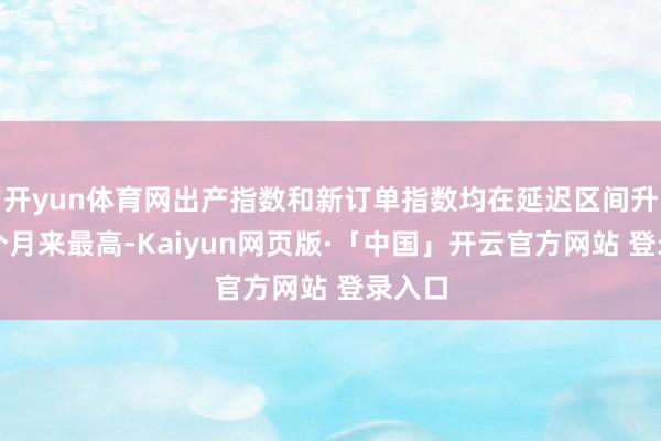 开yun体育网出产指数和新订单指数均在延迟区间升至三个月来最
