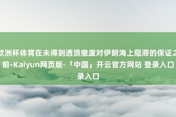 欧洲杯体育在未得到透顶撤废对伊朗海上阻滞的保证之前-Kaiy