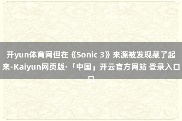 开yun体育网但在《Sonic 3》来源被发现藏了起来-Ka