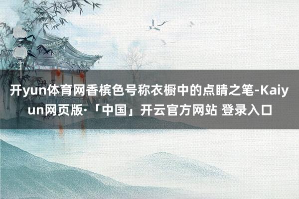 开yun体育网香槟色号称衣橱中的点睛之笔-Kaiyun网页版
