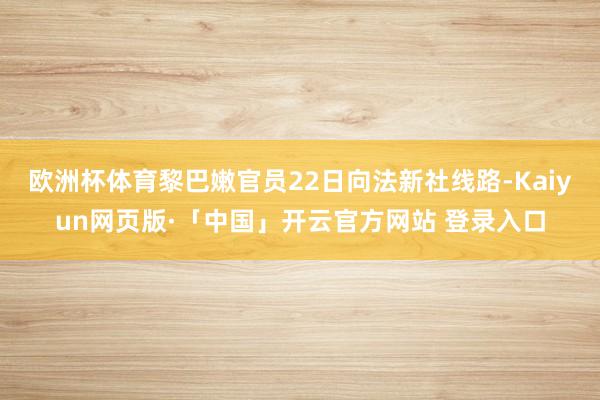 欧洲杯体育黎巴嫩官员22日向法新社线路-Kaiyun网页版·