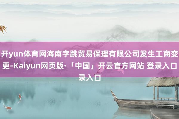 开yun体育网海南字跳贸易保理有限公司发生工商变更-Kaiy