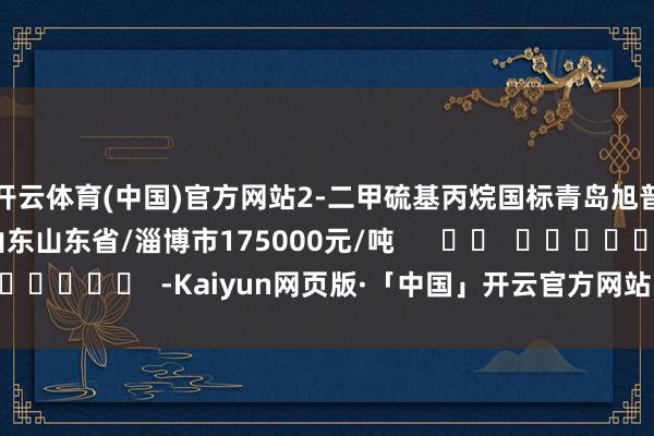 开云体育(中国)官方网站2-二甲硫基丙烷国标青岛旭普供应链有