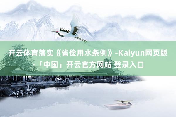 开云体育落实《省俭用水条例》-Kaiyun网页版·「中国」开