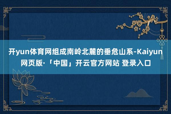 开yun体育网组成南岭北麓的垂危山系-Kaiyun网页版·「