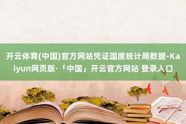 开云体育(中国)官方网站　　凭证国度统计局数据-Kaiyun