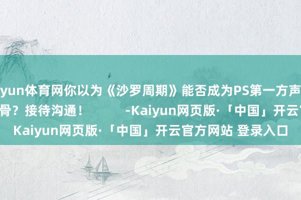 开yun体育网你以为《沙罗周期》能否成为PS第一方声势在PS