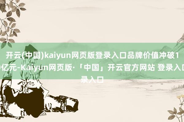 开云(中国)kaiyun网页版登录入口品牌价值冲破10亿元-
