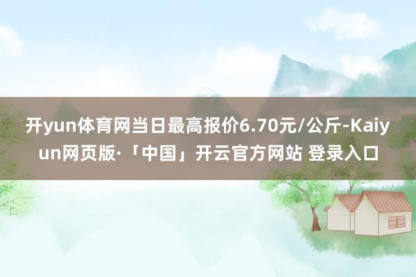 开yun体育网当日最高报价6.70元/公斤-Kaiyun网页