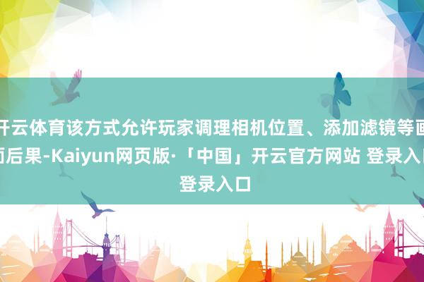 开云体育该方式允许玩家调理相机位置、添加滤镜等画面后果-Ka