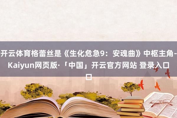 开云体育格蕾丝是《生化危急9：安魂曲》中枢主角-Kaiyun