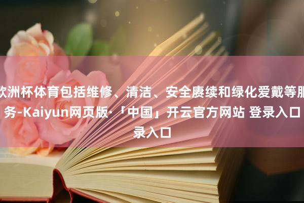 欧洲杯体育包括维修、清洁、安全赓续和绿化爱戴等服务-Kaiy