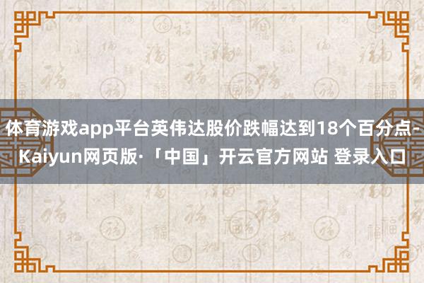 体育游戏app平台英伟达股价跌幅达到18个百分点-Kaiyu