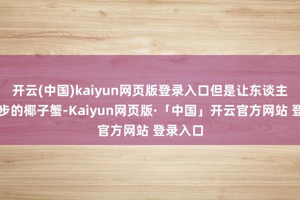 开云(中国)kaiyun网页版登录入口但是让东谈主望而却步的
