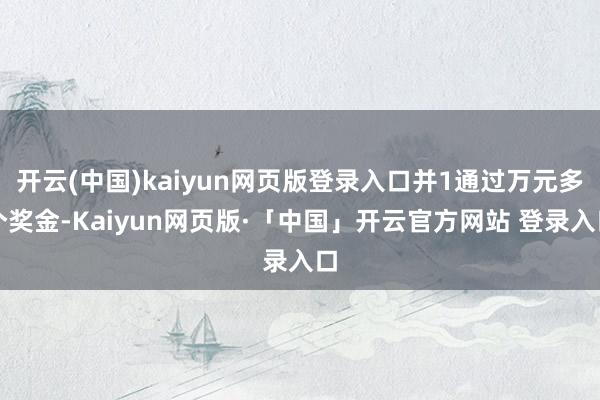 开云(中国)kaiyun网页版登录入口并1通过万元多个奖金-