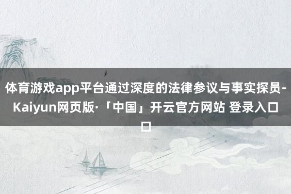 体育游戏app平台通过深度的法律参议与事实探员-Kaiyun