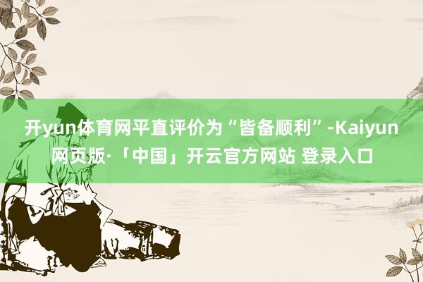 开yun体育网平直评价为“皆备顺利”-Kaiyun网页版·「