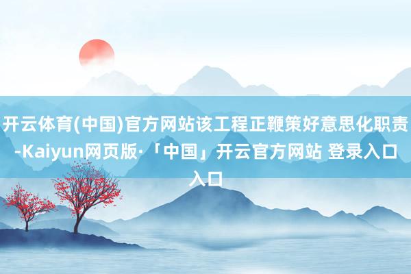 开云体育(中国)官方网站该工程正鞭策好意思化职责-Kaiyu