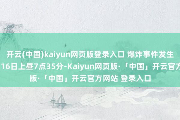 开云(中国)kaiyun网页版登录入口 爆炸事件发生于当地工