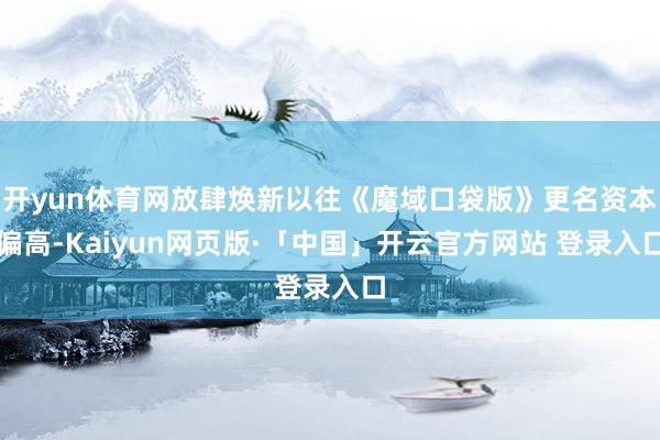 开yun体育网放肆焕新以往《魔域口袋版》更名资本偏高-Kai