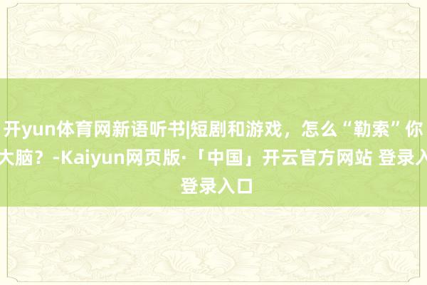 开yun体育网新语听书|短剧和游戏，怎么“勒索”你的大脑？-