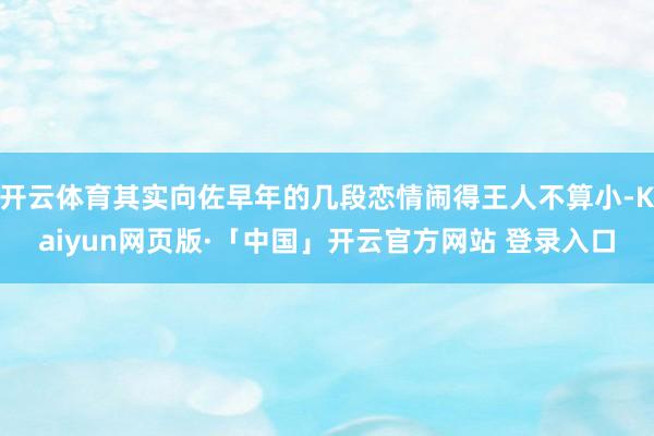 开云体育其实向佐早年的几段恋情闹得王人不算小-Kaiyun网
