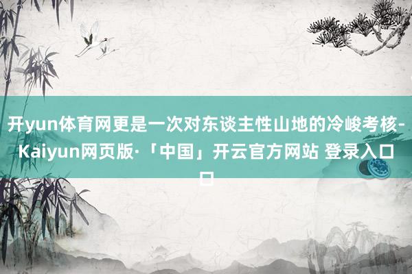 开yun体育网更是一次对东谈主性山地的冷峻考核-Kaiyun